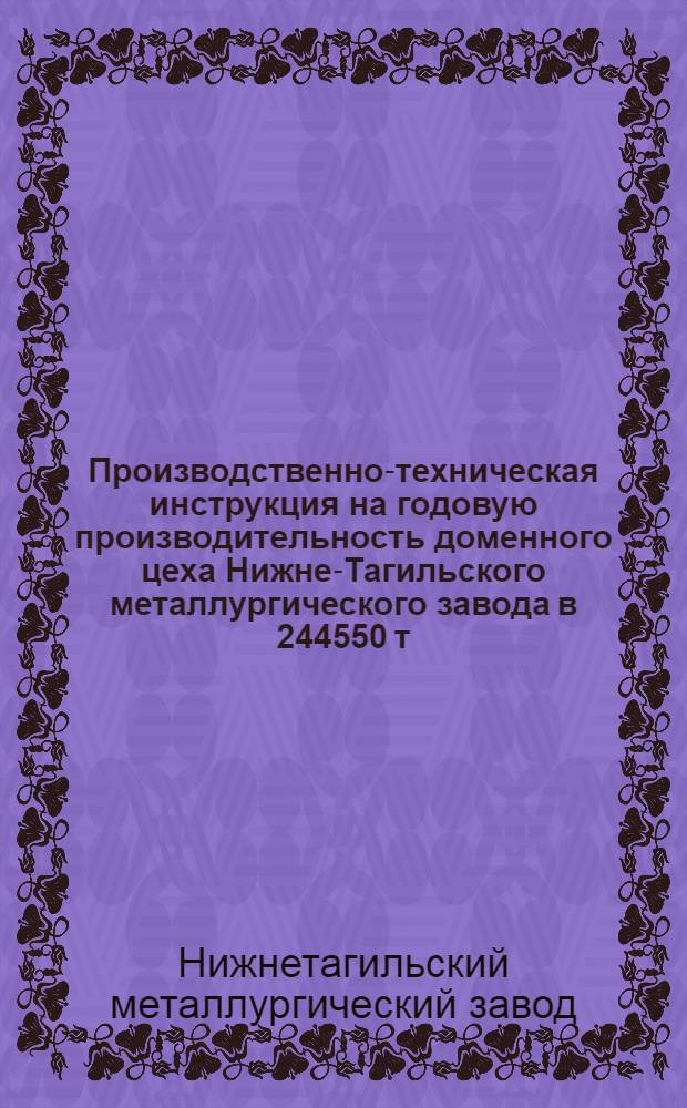 ... Производственно-техническая инструкция на годовую производительность доменного цеха Нижне-Тагильского металлургического завода в 244550 т. передельного чугуна с коэффициентом использования объема печей 0,6 0,8