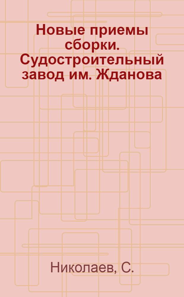 ... Новые приемы сборки. [Судостроительный завод им. Жданова]