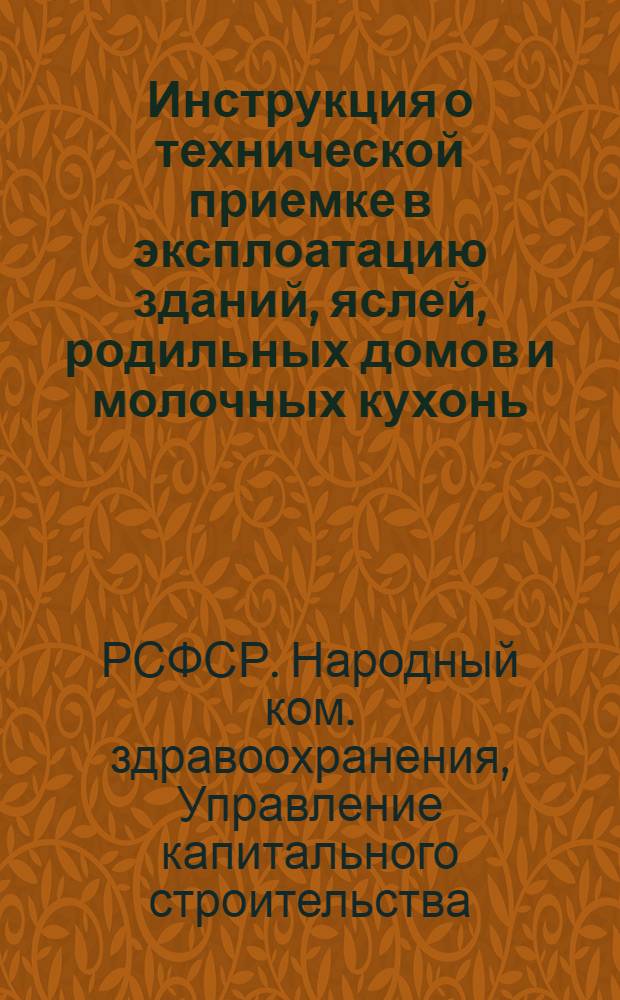 ... Инструкция о технической приемке в эксплоатацию зданий, яслей, родильных домов и молочных кухонь, строющихся согласно постановления СНК СССР и ЦК ВКП(б) от 27 июня 1936 г.