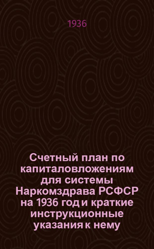 ... Счетный план по капиталовложениям для системы Наркомздрава РСФСР на 1936 год и краткие инструкционные указания к нему
