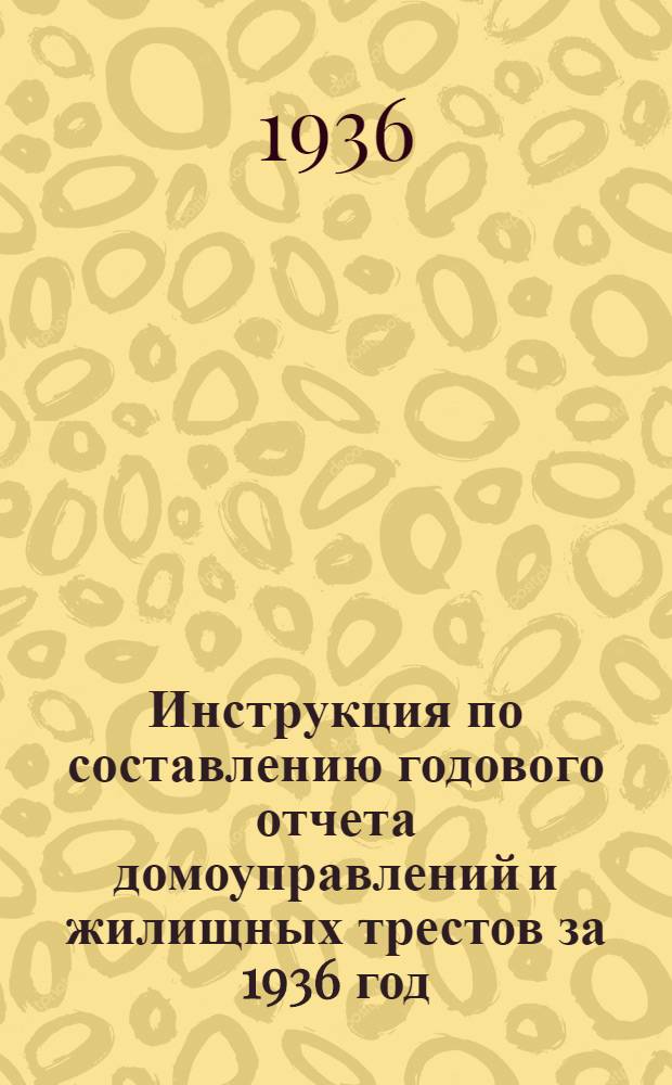 ... Инструкция по составлению годового отчета домоуправлений и жилищных трестов за 1936 год