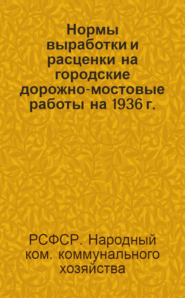 ... Нормы выработки и расценки на городские дорожно-мостовые работы на 1936 г.