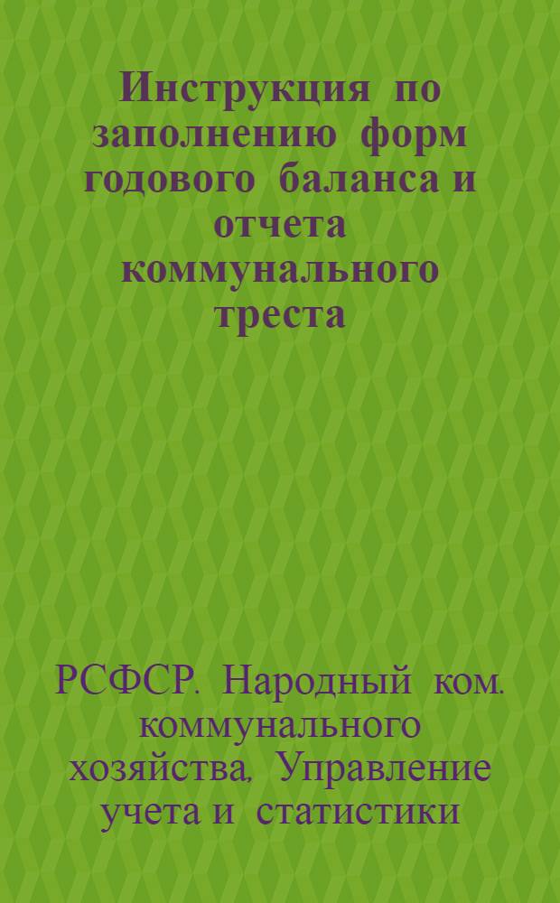 ... Инструкция по заполнению форм годового баланса и отчета коммунального треста (предприятия) эксплоатационной деятельности за 1936 год
