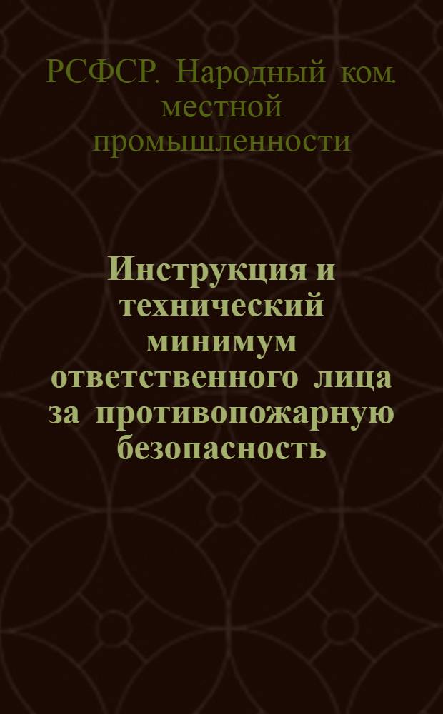 ... Инструкция и технический минимум ответственного лица за противопожарную безопасность (корпуса, цеха, склада, лаборатории и для отдельных подразделений промобъекта НКМП РСФСР)