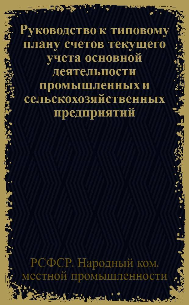 ... Руководство к типовому плану счетов текущего учета основной деятельности промышленных и сельскохозяйственных предприятий, трестов и снабсбытов системы НКМП РСФСР