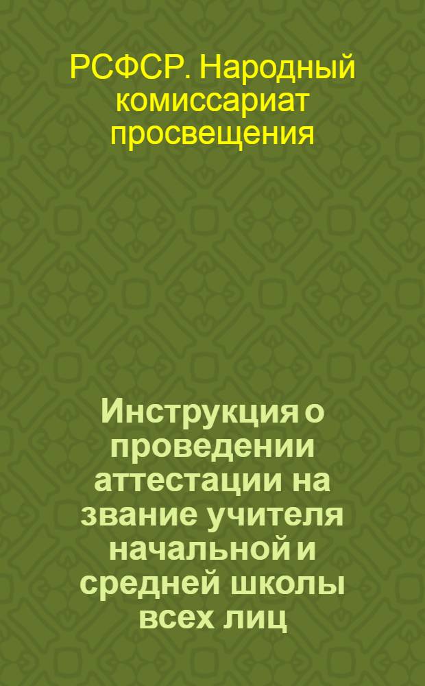 ... Инструкция о проведении аттестации на звание учителя начальной и средней школы всех лиц, ныне работающих учителями в начальной, неполной средней и средней школе РСФСР