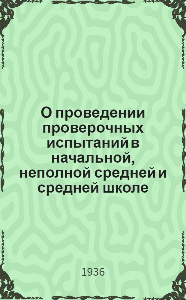 О проведении проверочных испытаний в начальной, неполной средней и средней школе : Приказ Нар. ком. прос. РСФСР № 104 от 22 февр. 1936 г