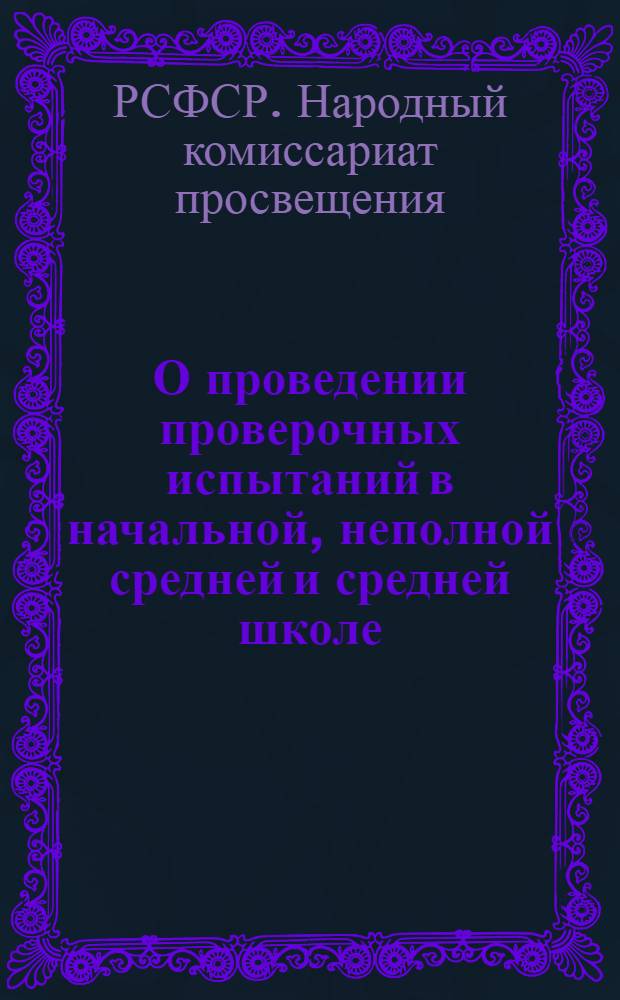 О проведении проверочных испытаний в начальной, неполной средней и средней школе : Приказ Нар. ком. прос. РСФСР № 104 от 22 февр. 1936 г