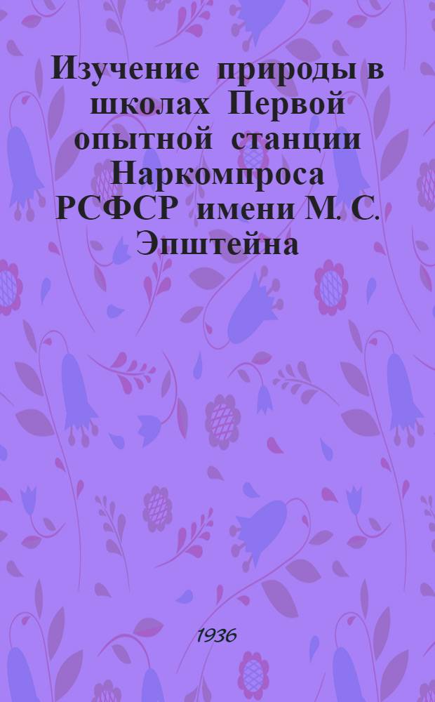 Изучение природы в школах Первой опытной станции Наркомпроса РСФСР имени М. С. Эпштейна : Метод. материалы
