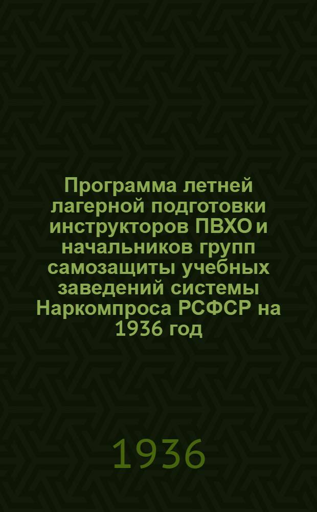 ... Программа летней лагерной подготовки инструкторов ПВХО и начальников групп самозащиты учебных заведений системы Наркомпроса РСФСР на 1936 год...