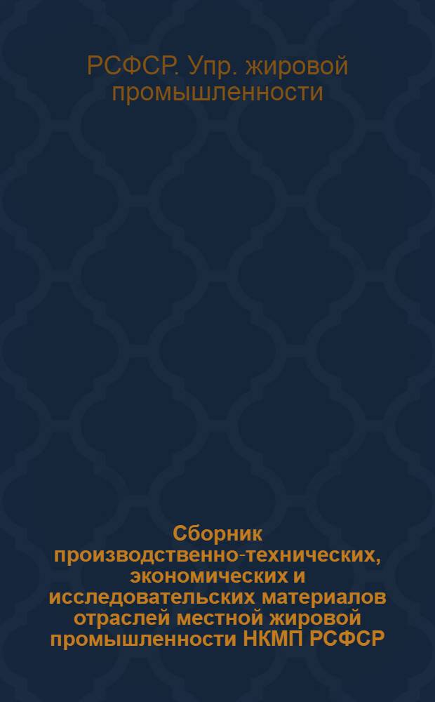 ... Сборник производственно-технических, экономических и исследовательских материалов отраслей местной жировой промышленности НКМП РСФСР