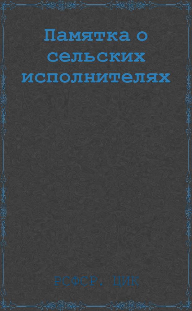 Памятка о сельских исполнителях : Постановление ВЦИК и Сов. нар. ком. РСФСР