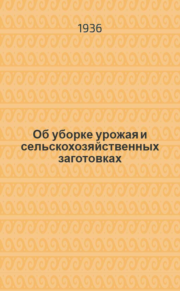 ... Об уборке урожая и сельскохозяйственных заготовках : Резолюция пленума ЦК ВКП(б) по докладам т. Чернова, Калмановича, Микояна и Клейнера, принятая 4 июня 1936 г. : Постановления Оргком-та ВЦИК и Оргбюро ЦК ВКП(б) по Яросл. обл. от 26 мая, 8 июня и 17 июня