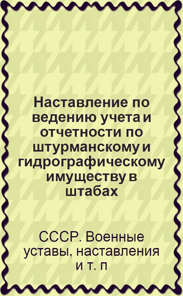 ... Наставление по ведению учета и отчетности по штурманскому и гидрографическому имуществу в штабах, на кораблях в береговых частях и учреждениях флотов и флотилий морских сил РККА