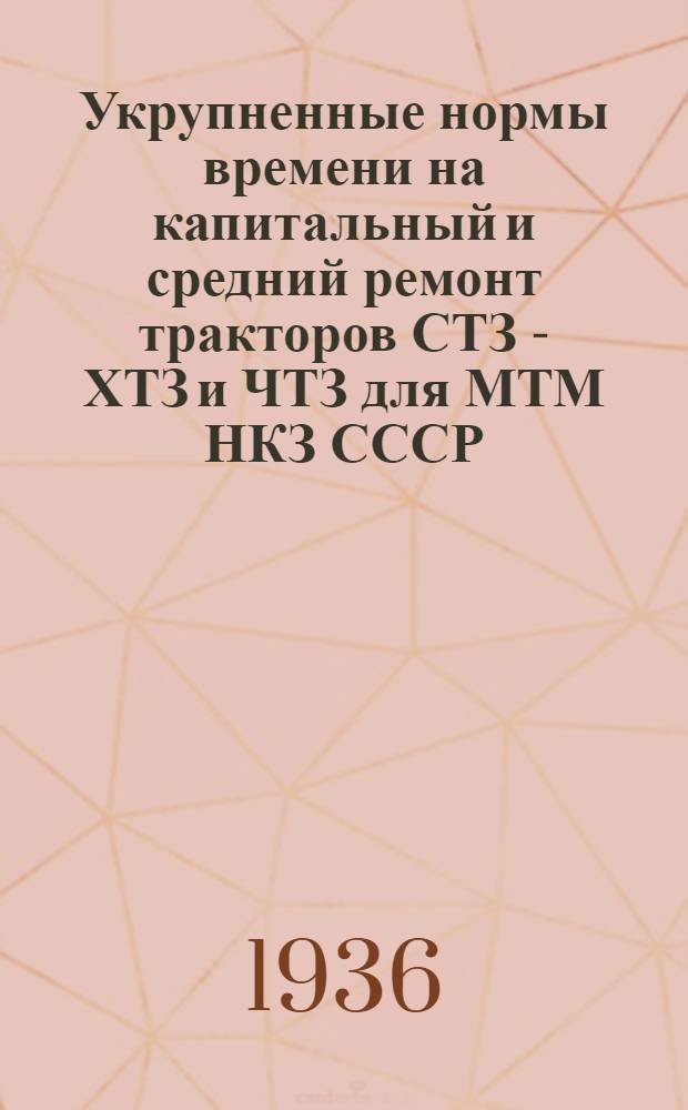 Укрупненные нормы времени на капитальный и средний ремонт тракторов СТЗ - ХТЗ и ЧТЗ для МТМ НКЗ СССР