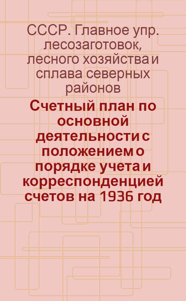 ... Счетный план по основной деятельности с положением о порядке учета и корреспонденцией счетов на 1936 год...