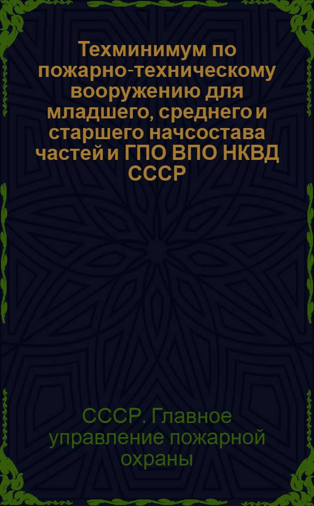 ... Техминимум по пожарно-техническому вооружению для младшего, среднего и старшего начсостава частей и ГПО ВПО НКВД СССР