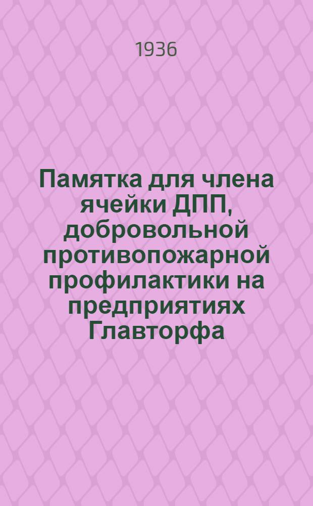 ... Памятка для члена ячейки ДПП, добровольной противопожарной профилактики на предприятиях Главторфа