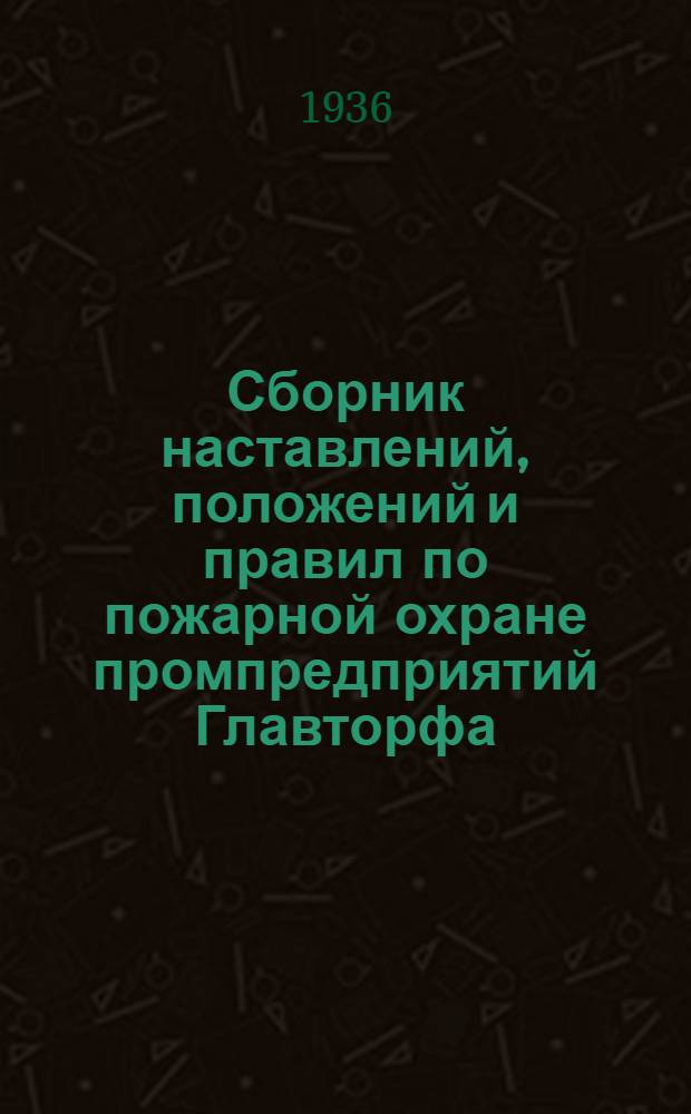 ... Сборник наставлений, положений и правил по пожарной охране промпредприятий Главторфа