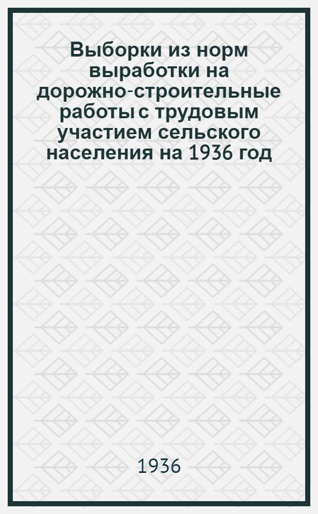 ... Выборки из норм выработки на дорожно-строительные работы с трудовым участием сельского населения на 1936 год...