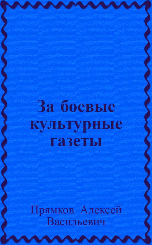 За боевые культурные газеты : (Сборник избранных статей Ленина, Сталина и постановлений ЦК ВКП(б) о печати и рабселькорах)
