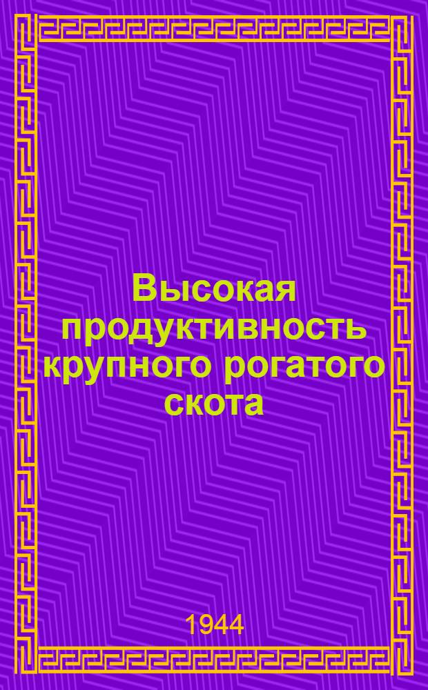 Высокая продуктивность крупного рогатого скота : Опыт передовых хоз-в и передовых животноводов, участников Всес. с.-х. выставки 1939-1941 гг