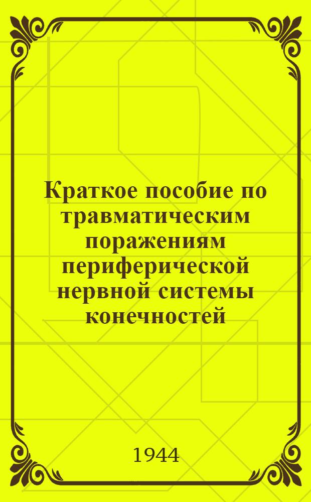 Краткое пособие по травматическим поражениям периферической нервной системы конечностей : Клиника нервных болезней : В помощь врачам эвакогоспиталей