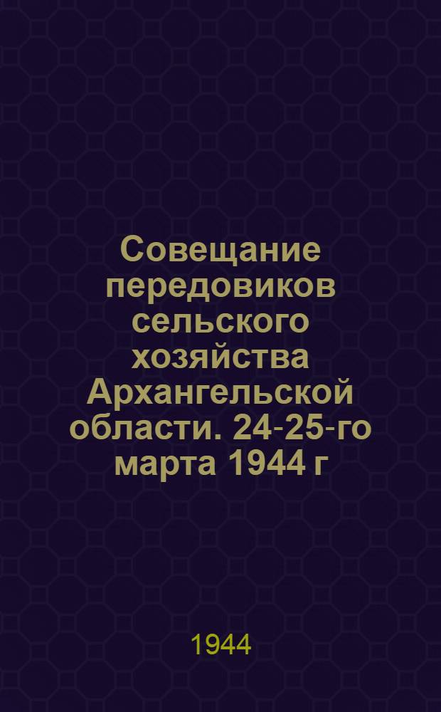 Совещание передовиков сельского хозяйства Архангельской области. 24-25-го марта 1944 г. : Письмо участников совещания тов. Сталину и доклад секретаря Обкома ВКП(б) тов. Г. П. Огородникова