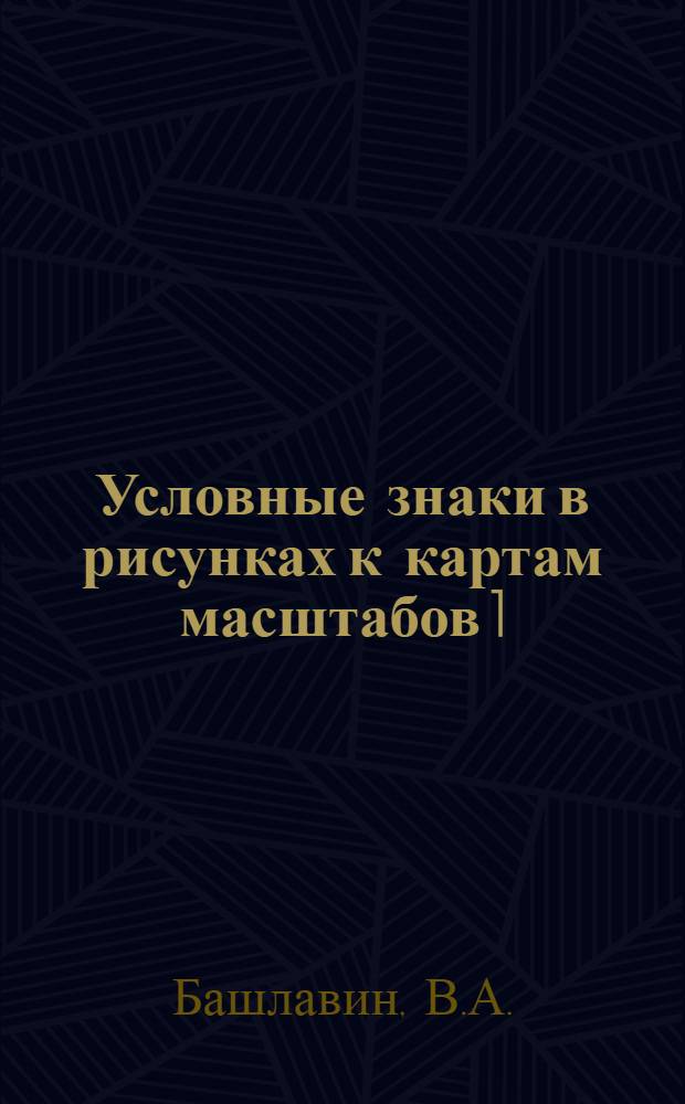 Условные знаки в рисунках к картам масштабов 1:25.000, 1:50.000, 1:100.000 и 1:200.000