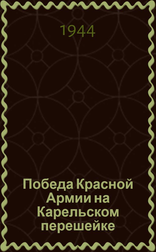 Победа Красной Армии на Карельском перешейке : Стеногр. публ. лекции ген.-лейт. А. И. Готовцева, прочит. 18-го июля 1944 г. в Колонном зале Дома Союзов в Москве