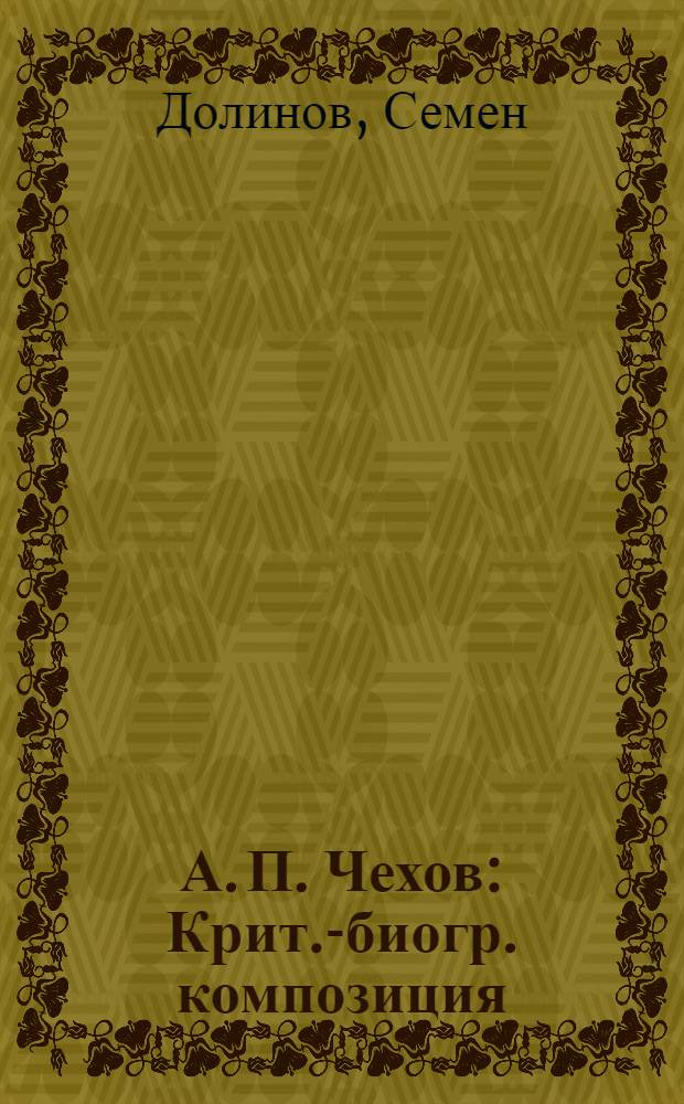 А. П. Чехов : Крит.-биогр. композиция