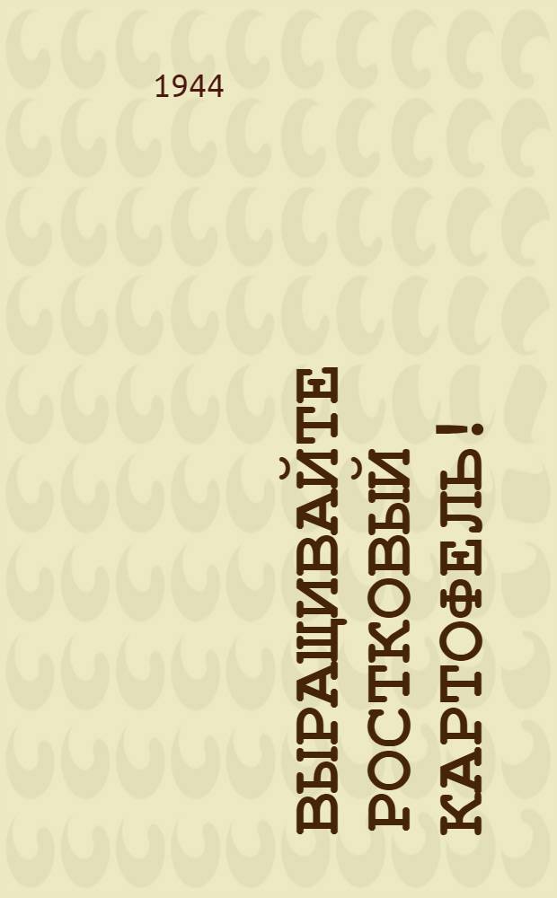 Выращивайте ростковый картофель! : (Наставление для пред. колхозов, для колх. бригадиров и звеньевых)