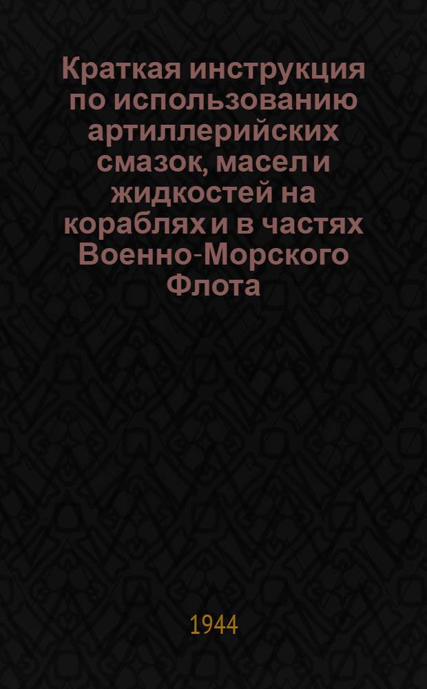 Краткая инструкция по использованию артиллерийских смазок, масел и жидкостей на кораблях и в частях Военно-Морского Флота
