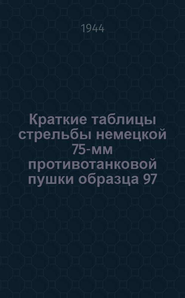 Краткие таблицы стрельбы немецкой 75-мм противотанковой пушки образца 97/38 г. : Состоит на вооружении германской армии : ТС ГАУ Красной Армии : № 332