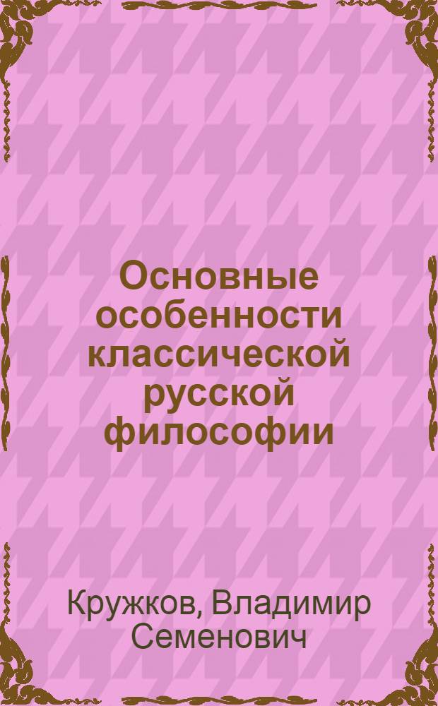 Основные особенности классической русской философии : Стеногр. лекции проф. В. С. Кружкова, прочит. в Высшей школе парт. организаторов при ЦК ВКП(б) 6-го июля 1944 года