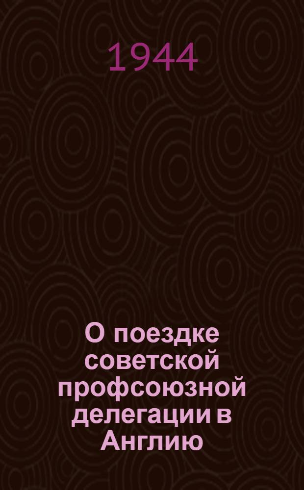 О поездке советской профсоюзной делегации в Англию : Доклад на собрании профактива г. Москвы 23-го ноября 1944 г