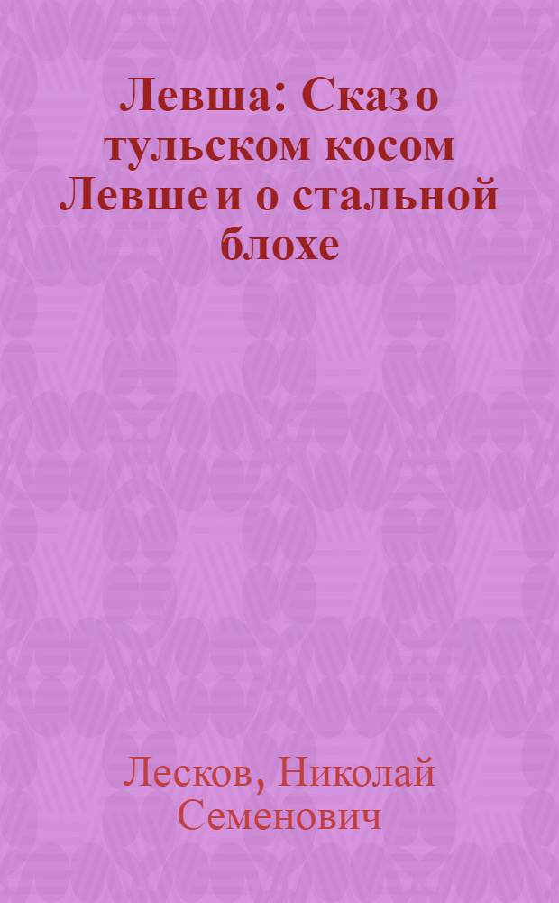 Левша : Сказ о тульском косом Левше и о стальной блохе
