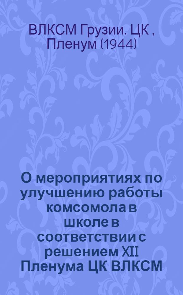 О мероприятиях по улучшению работы комсомола в школе в соответствии с решением XII Пленума ЦК ВЛКСМ; О ближайших задачах работы комсомольских организаций на селе: Поставновл. XI Пленума ЦК ЛКСМ Грузии