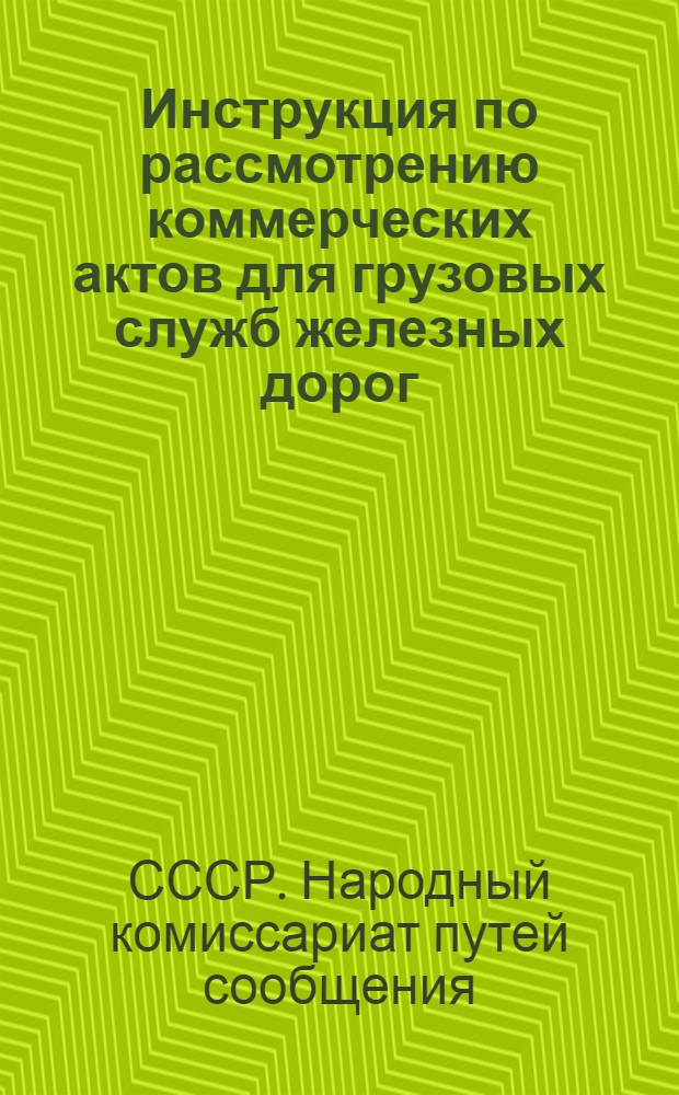 Инструкция по рассмотрению коммерческих актов для грузовых служб железных дорог : Утв. 26-го мая 1944 г.