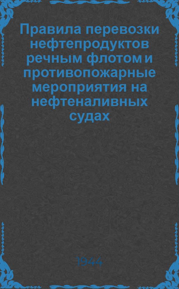 Правила перевозки нефтепродуктов речным флотом и противопожарные мероприятия на нефтеналивных судах : (Доп. 1 к Руководству № 1-Р "Правила по перевозке грузов и буксировке плотов и судов речным флотом СССР", ст. 117 Устава внутр. вод. транспорта)