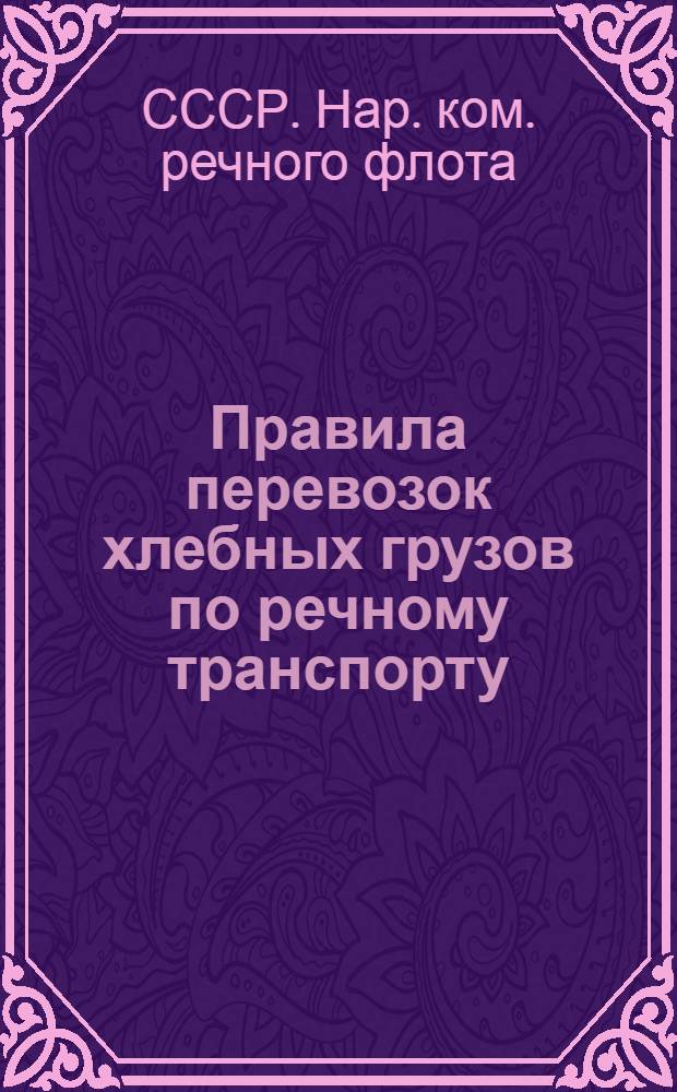 Правила перевозок хлебных грузов по речному транспорту : Утв. СНК СССР 7-го авг. 1944 г.