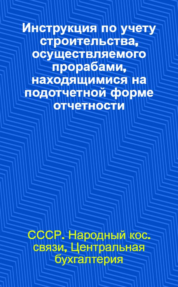 Инструкция по учету строительства, осуществляемого прорабами, находящимися на подотчетной форме отчетности
