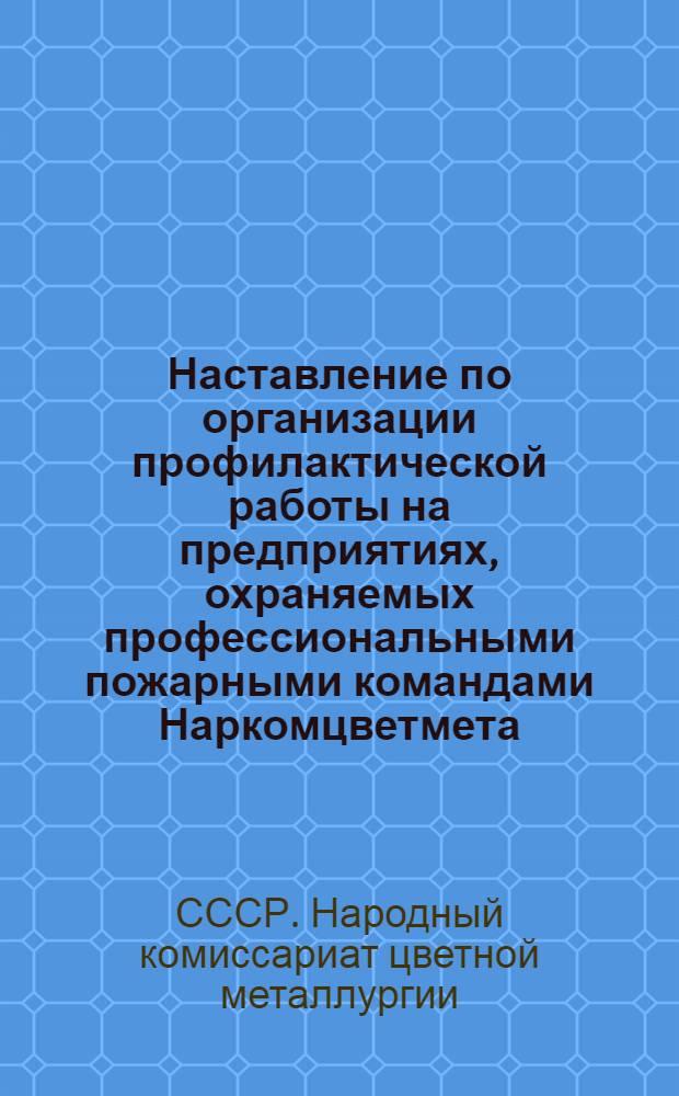 Наставление по организации профилактической работы на предприятиях, охраняемых профессиональными пожарными командами Наркомцветмета
