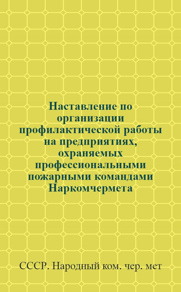 Наставление по организации профилактической работы на предприятиях, охраняемых профессиональными пожарными командами Наркомчермета