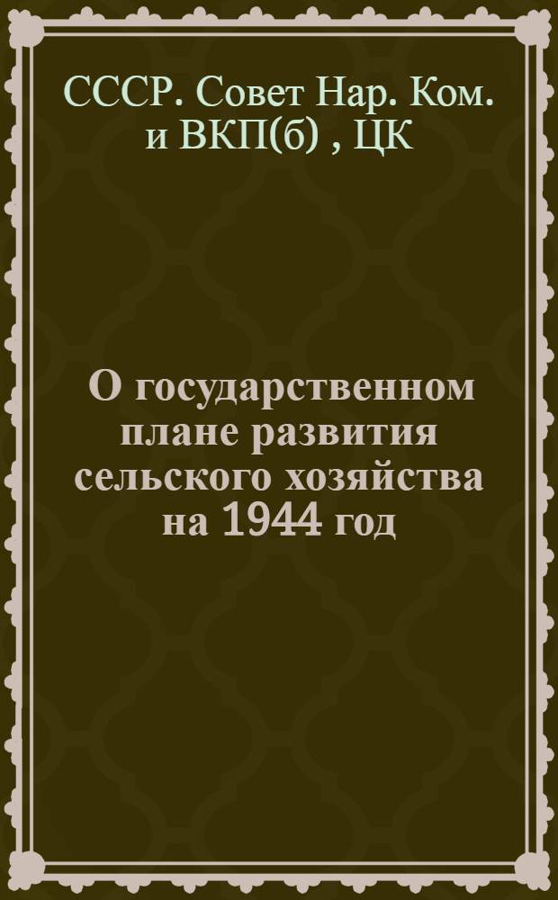 [О государственном плане развития сельского хозяйства на 1944 год] : Постановл. СНК СССР и ЦК ВКП(б)