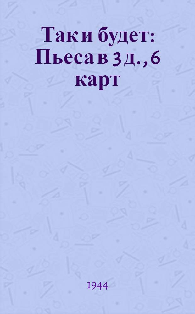 Так и будет : Пьеса в 3 д., 6 карт