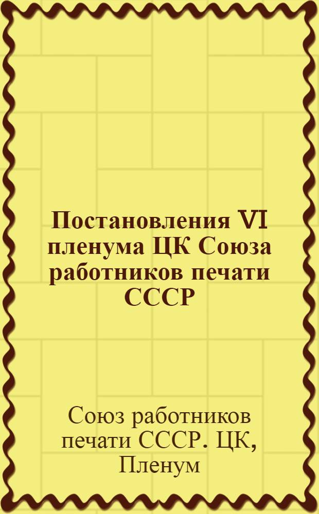 Постановления VI пленума ЦК Союза работников печати СССР (второго созыва). 21-23-е марта 1944 г.