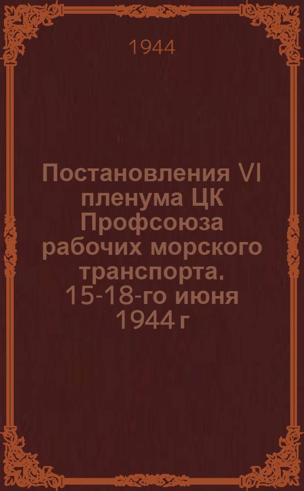 Постановления VI пленума ЦК Профсоюза рабочих морского транспорта. 15-18-го июня 1944 г.