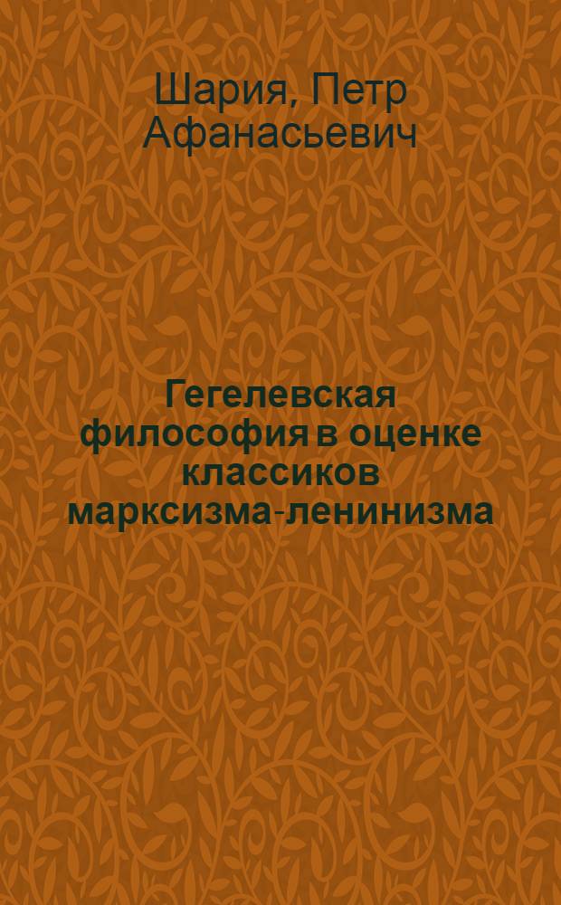 Гегелевская философия в оценке классиков марксизма-ленинизма : (Стеногр. доклада, прочит. для пропагандистов и интеллигенции г. Тбилиси 27-го июля 1944 г.)