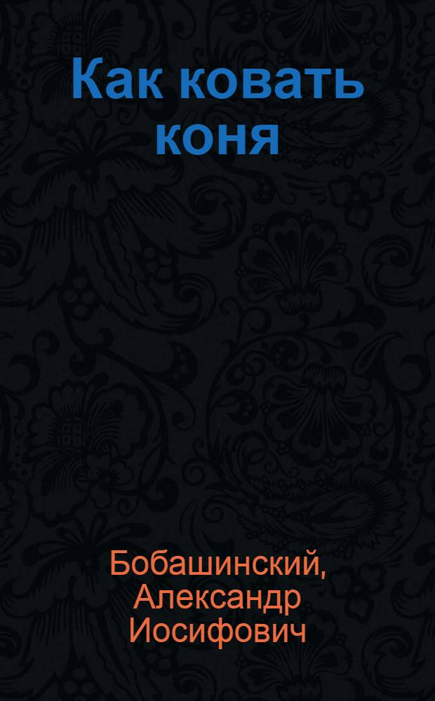 Как ковать коня : В помощь молодому кузнецу
